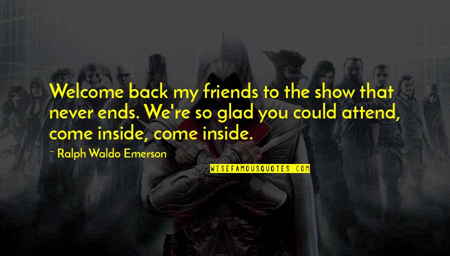 Back Friends Quotes By Ralph Waldo Emerson: Welcome back my friends to the show that