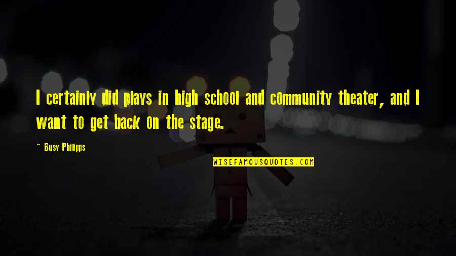 Back From School Quotes By Busy Philipps: I certainly did plays in high school and
