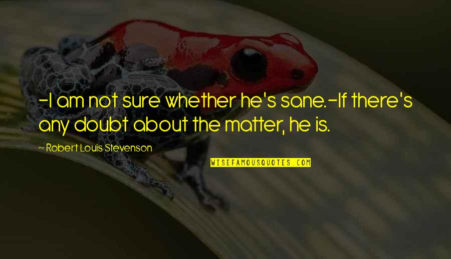Back From Vacation Funny Quotes By Robert Louis Stevenson: -I am not sure whether he's sane.-If there's Back From Vacation Funny Quotes By Robert Louis Stevenson: -I am not sure whether he's sane.-If there's