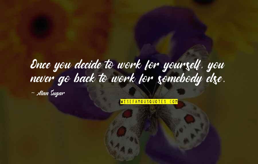 Back From Work Quotes By Alan Sugar: Once you decide to work for yourself, you