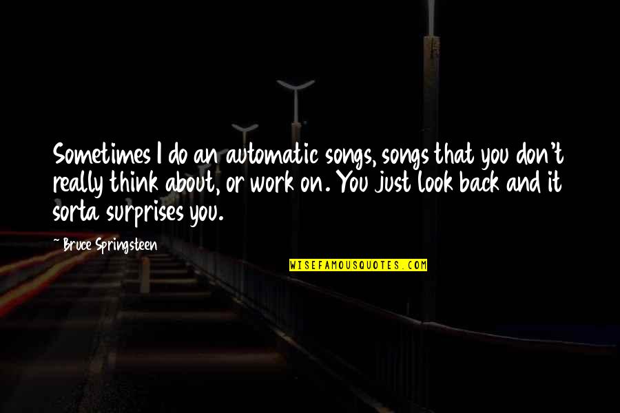 Back From Work Quotes By Bruce Springsteen: Sometimes I do an automatic songs, songs that
