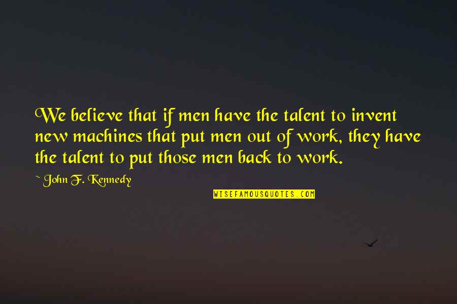 Back From Work Quotes By John F. Kennedy: We believe that if men have the talent