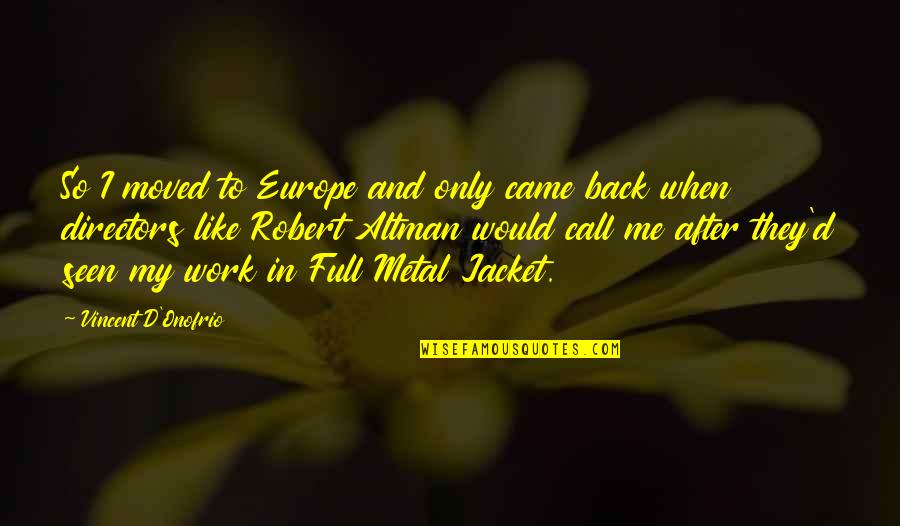 Back From Work Quotes By Vincent D'Onofrio: So I moved to Europe and only came