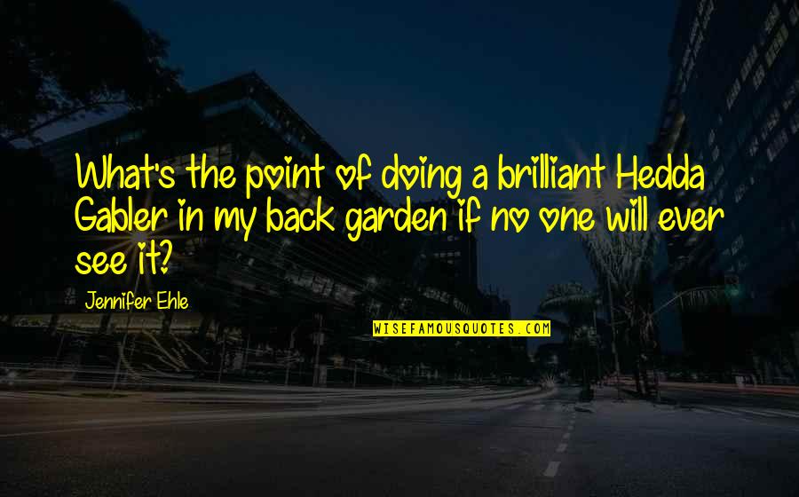 Back Garden Quotes By Jennifer Ehle: What's the point of doing a brilliant Hedda Back Garden Quotes By Jennifer Ehle: What's the point of doing a brilliant Hedda