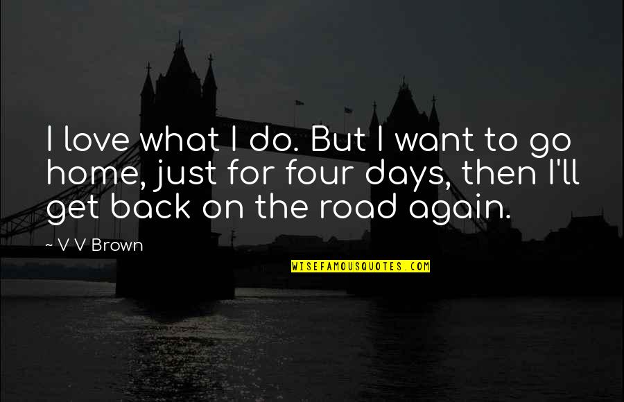 Back Home Again Quotes By V V Brown: I love what I do. But I want