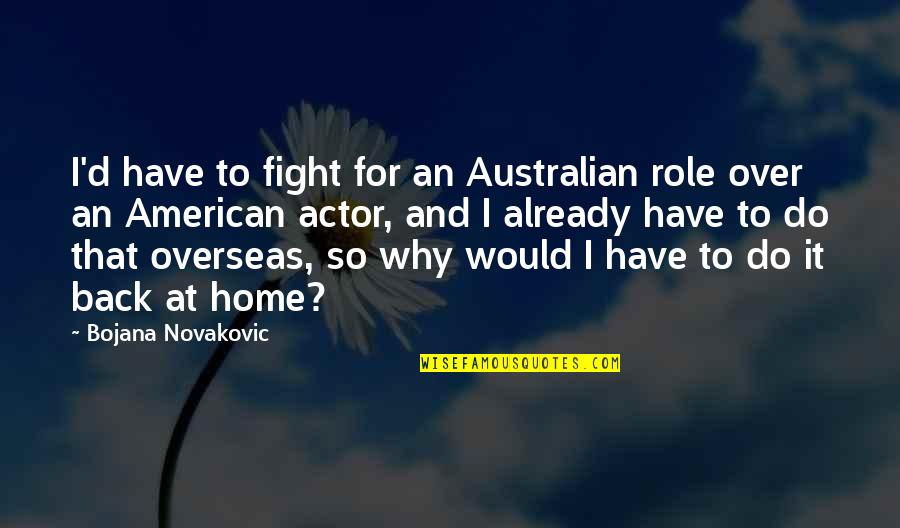 Back Home Quotes By Bojana Novakovic: I'd have to fight for an Australian role