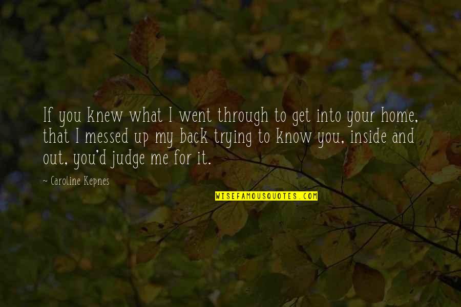 Back Home Quotes By Caroline Kepnes: If you knew what I went through to