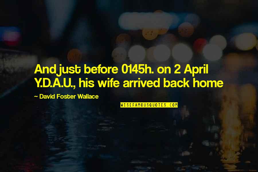 Back Home Quotes By David Foster Wallace: And just before 0145h. on 2 April Y.D.A.U.,