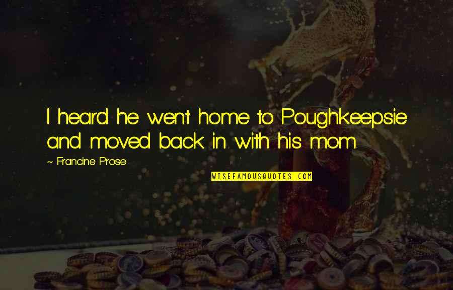 Back Home Quotes By Francine Prose: I heard he went home to Poughkeepsie and
