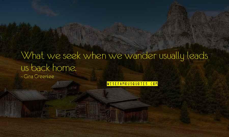 Back Home Quotes By Gina Greenlee: What we seek when we wander usually leads