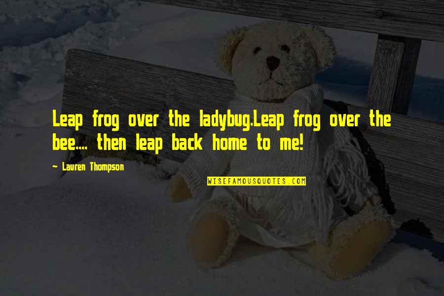 Back Home Quotes By Lauren Thompson: Leap frog over the ladybug.Leap frog over the