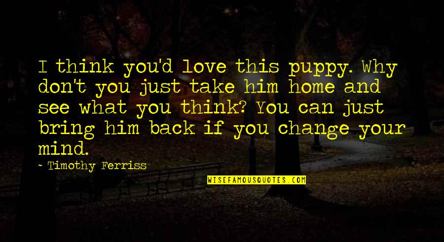 Back Home Quotes By Timothy Ferriss: I think you'd love this puppy. Why don't