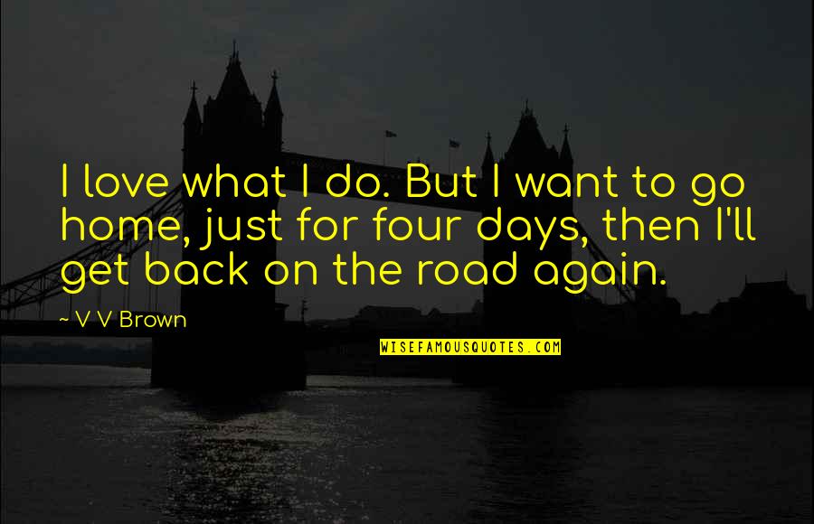 Back Home Quotes By V V Brown: I love what I do. But I want