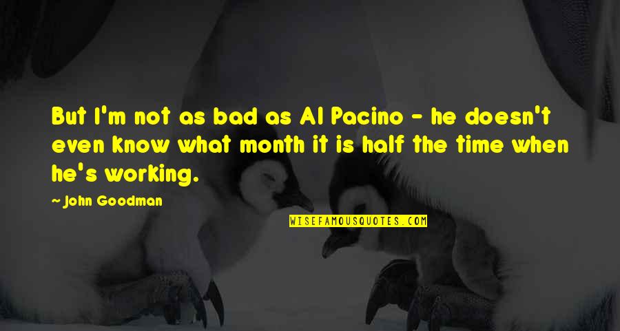 Back Home Safely Quotes By John Goodman: But I'm not as bad as Al Pacino Back Home Safely Quotes By John Goodman: But I'm not as bad as Al Pacino