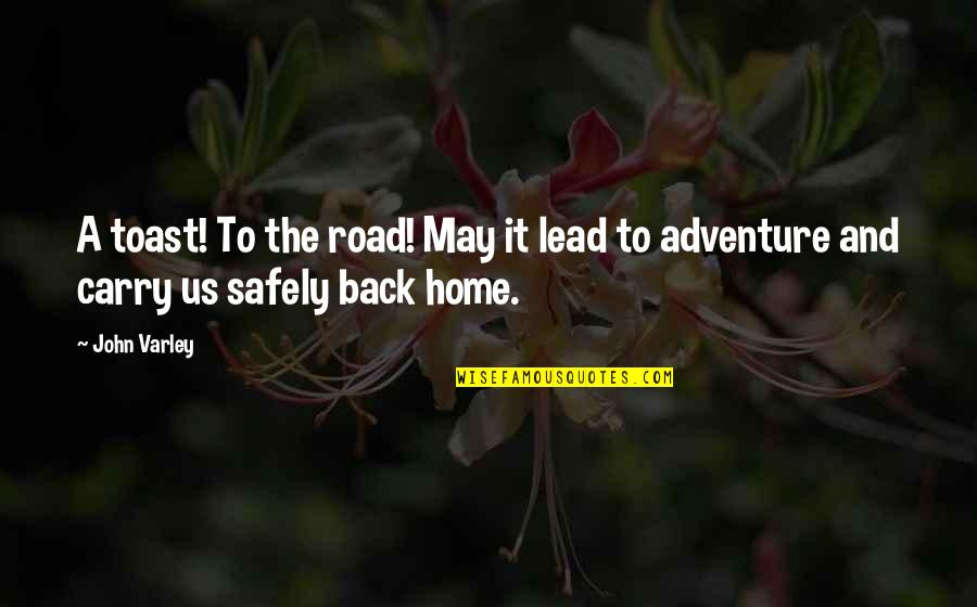 Back Home Safely Quotes By John Varley: A toast! To the road! May it lead