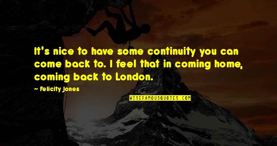 Back Home Soon Quotes By Felicity Jones: It's nice to have some continuity you can