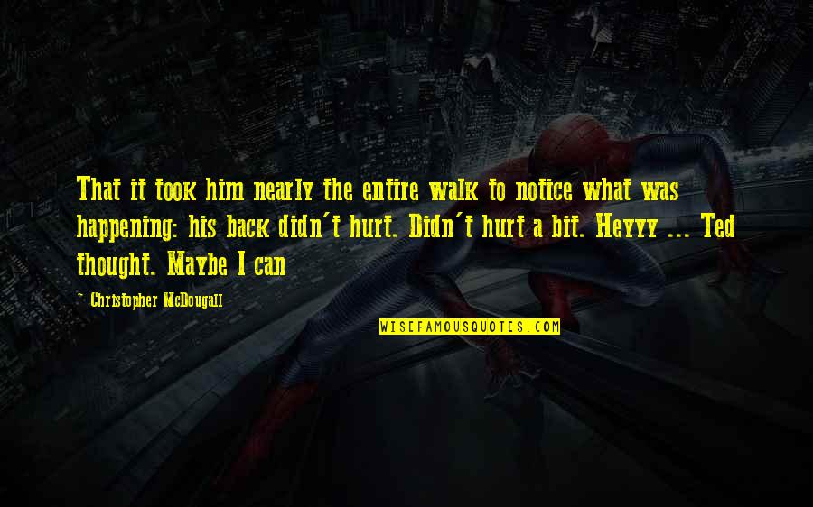 Back Hurt Quotes By Christopher McDougall: That it took him nearly the entire walk Back Hurt Quotes By Christopher McDougall: That it took him nearly the entire walk