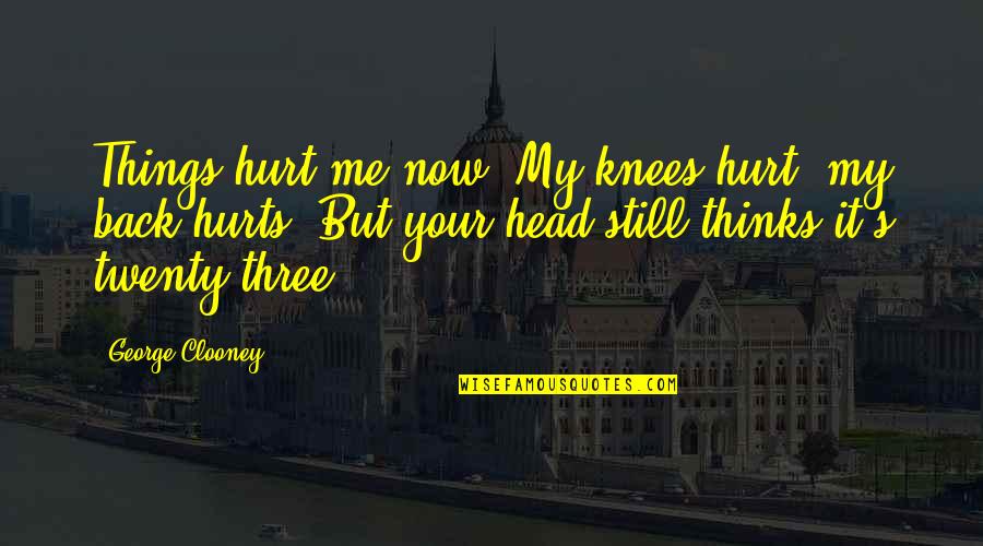 Back Hurt Quotes By George Clooney: Things hurt me now. My knees hurt, my Back Hurt Quotes By George Clooney: Things hurt me now. My knees hurt, my
