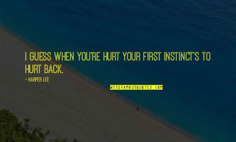 Back Hurt Quotes By Harper Lee: I guess when you're hurt your first instinct's