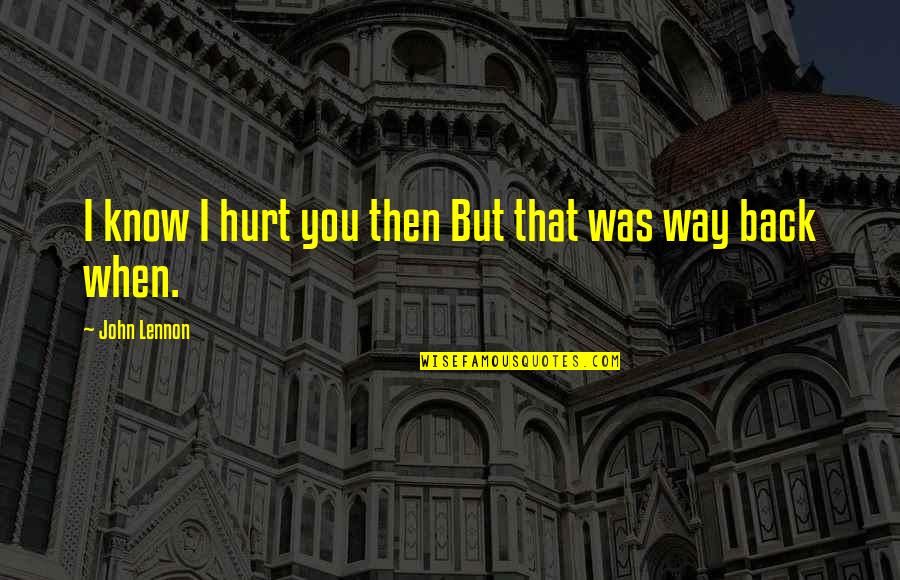 Back Hurt Quotes By John Lennon: I know I hurt you then But that Back Hurt Quotes By John Lennon: I know I hurt you then But that