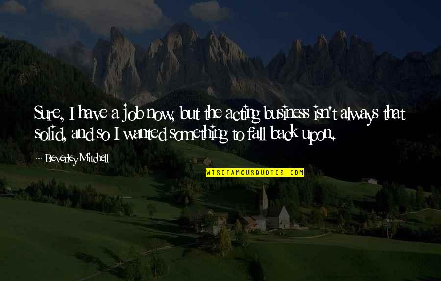Back In Business Quotes By Beverley Mitchell: Sure, I have a job now, but the Back In Business Quotes By Beverley Mitchell: Sure, I have a job now, but the