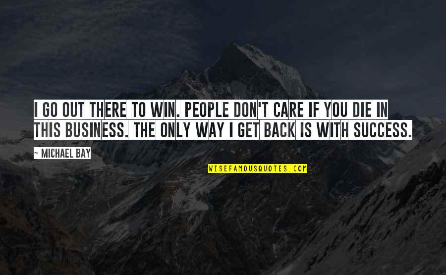 Back In Business Quotes By Michael Bay: I go out there to win. People don't Back In Business Quotes By Michael Bay: I go out there to win. People don't