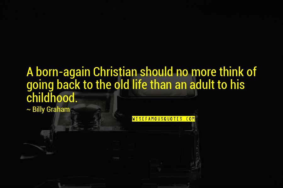 Back In Childhood Quotes By Billy Graham: A born-again Christian should no more think of