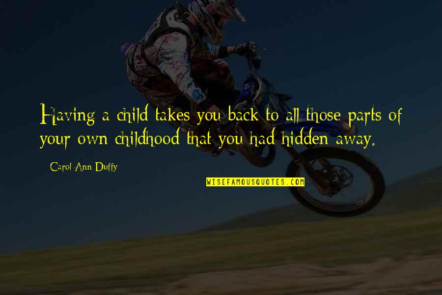 Back In Childhood Quotes By Carol Ann Duffy: Having a child takes you back to all