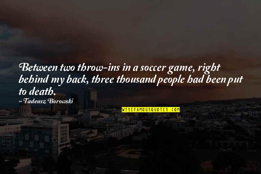 Back In Game Quotes By Tadeusz Borowski: Between two throw-ins in a soccer game, right