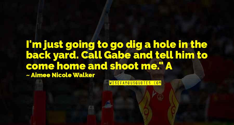 Back In Home Quotes By Aimee Nicole Walker: I'm just going to go dig a hole