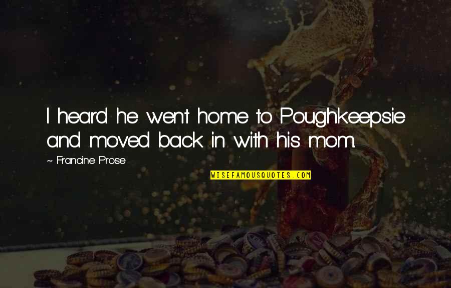 Back In Home Quotes By Francine Prose: I heard he went home to Poughkeepsie and