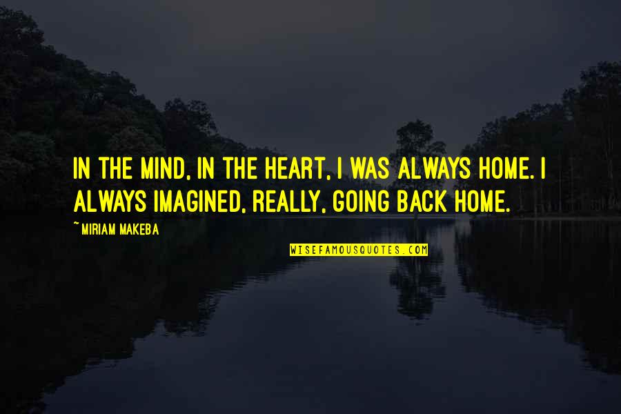 Back In Home Quotes By Miriam Makeba: In the mind, in the heart, I was