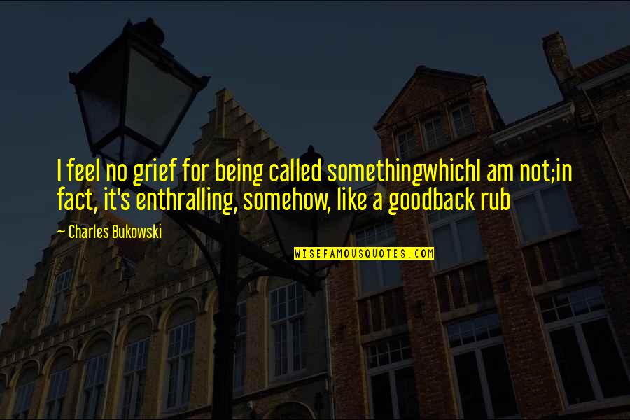 Back In Life Quotes By Charles Bukowski: I feel no grief for being called somethingwhichI