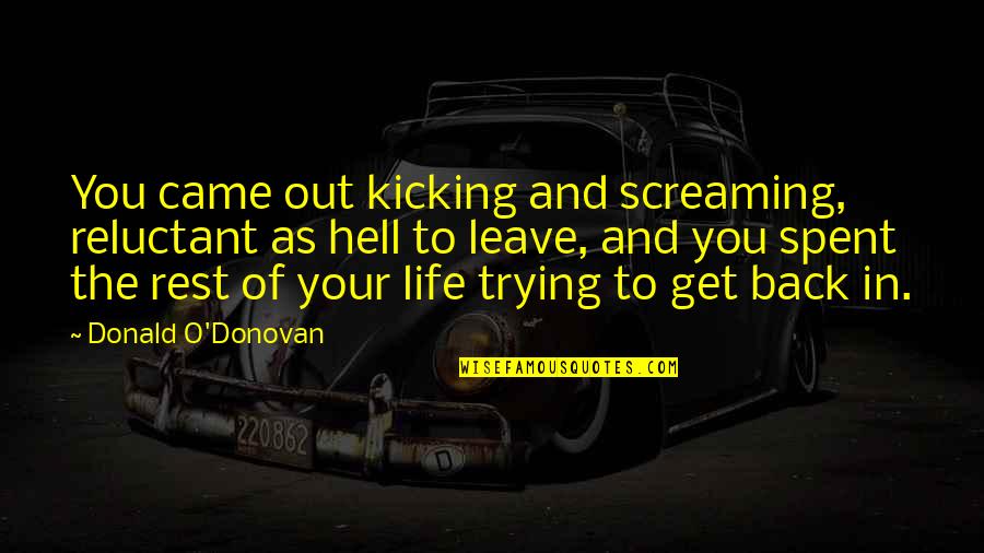 Back In Life Quotes By Donald O'Donovan: You came out kicking and screaming, reluctant as