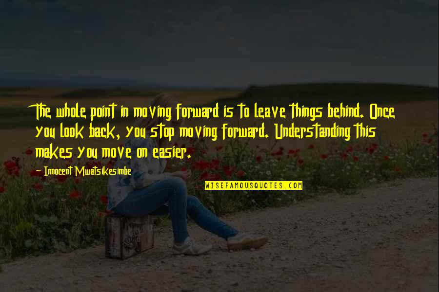 Back In Life Quotes By Innocent Mwatsikesimbe: The whole point in moving forward is to