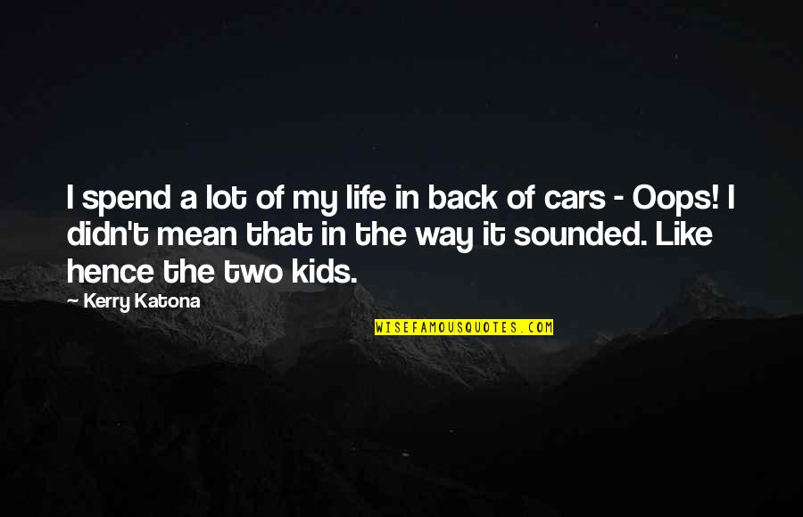 Back In Life Quotes By Kerry Katona: I spend a lot of my life in