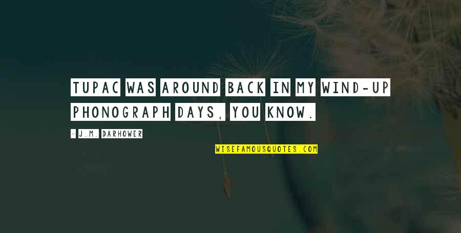 Back In My Days Quotes By J.M. Darhower: Tupac was around back in my wind-up phonograph