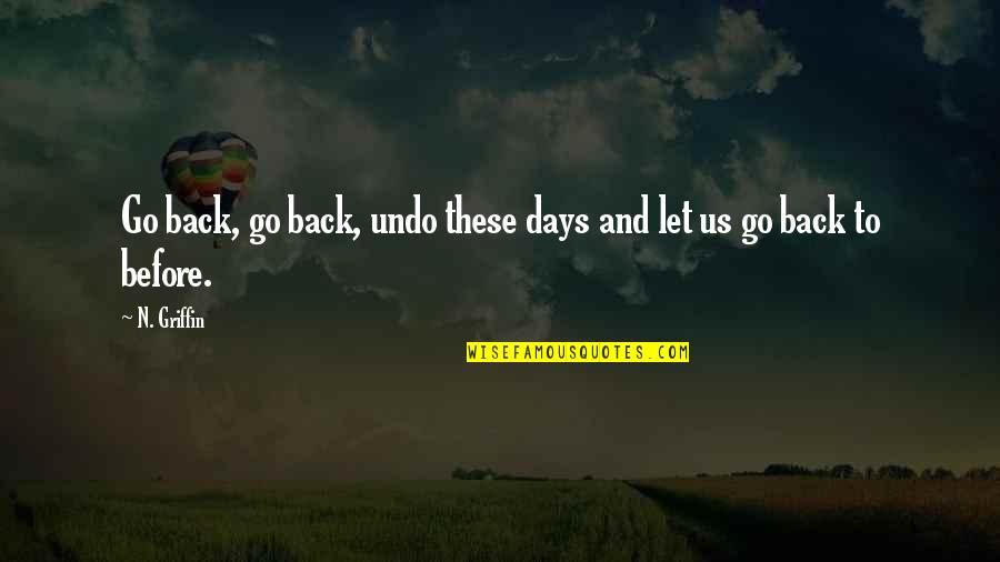 Back In My Days Quotes By N. Griffin: Go back, go back, undo these days and
