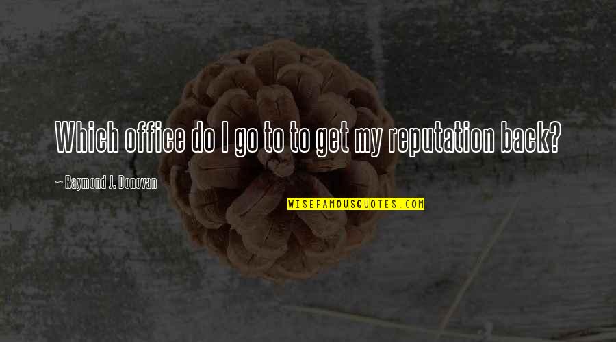 Back In Office Quotes By Raymond J. Donovan: Which office do I go to to get Back In Office Quotes By Raymond J. Donovan: Which office do I go to to get