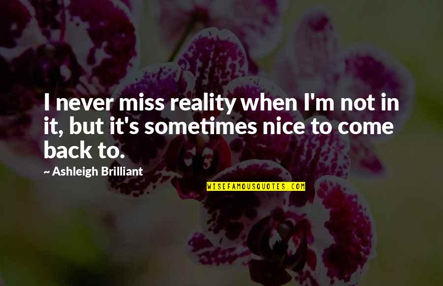 Back In Reality Quotes By Ashleigh Brilliant: I never miss reality when I'm not in