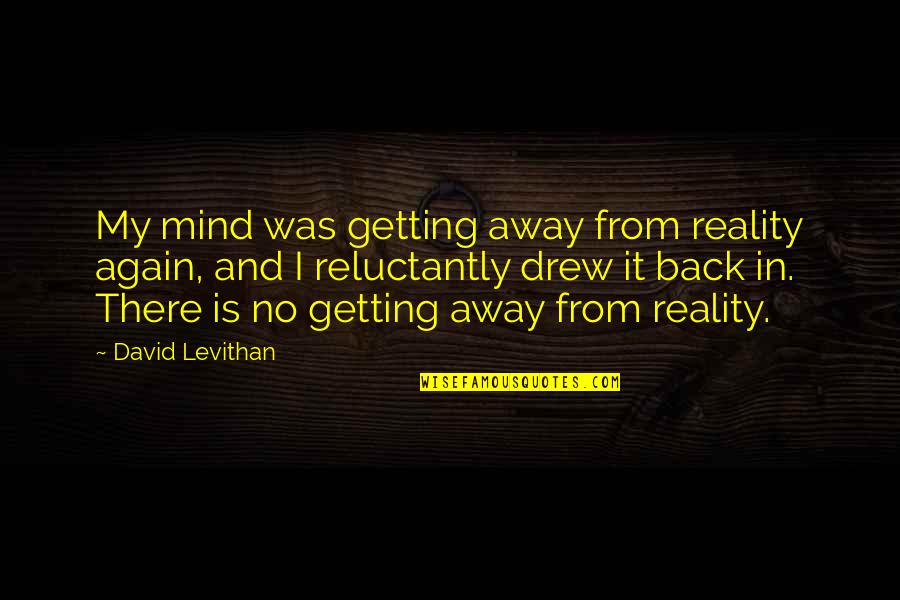 Back In Reality Quotes By David Levithan: My mind was getting away from reality again,