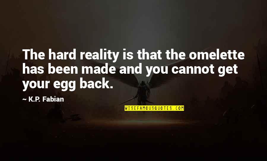 Back In Reality Quotes By K.P. Fabian: The hard reality is that the omelette has