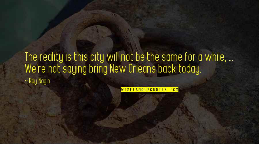 Back In Reality Quotes By Ray Nagin: The reality is this city will not be