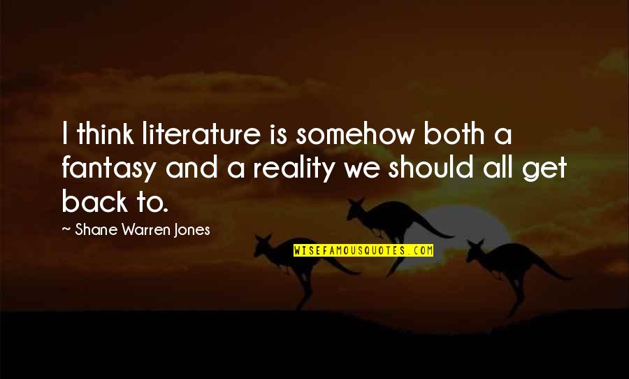 Back In Reality Quotes By Shane Warren Jones: I think literature is somehow both a fantasy