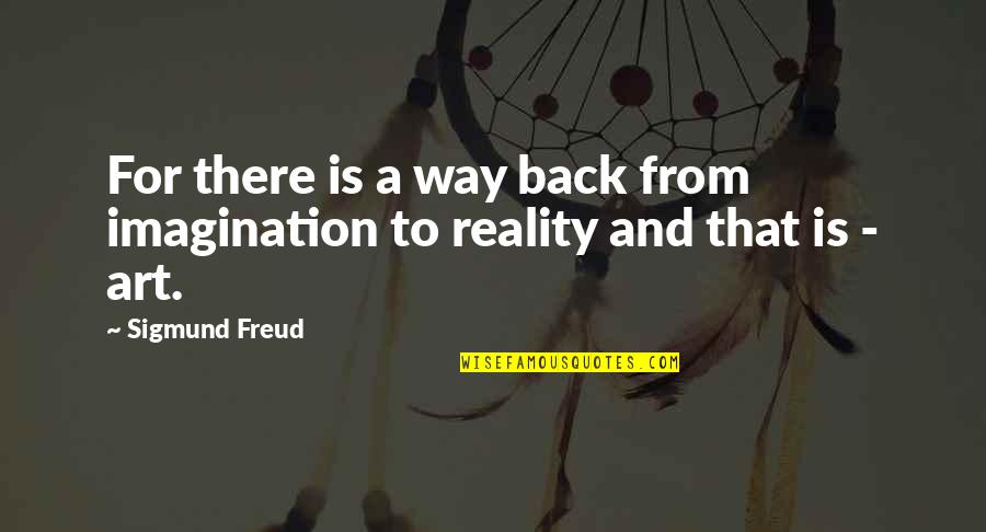 Back In Reality Quotes By Sigmund Freud: For there is a way back from imagination