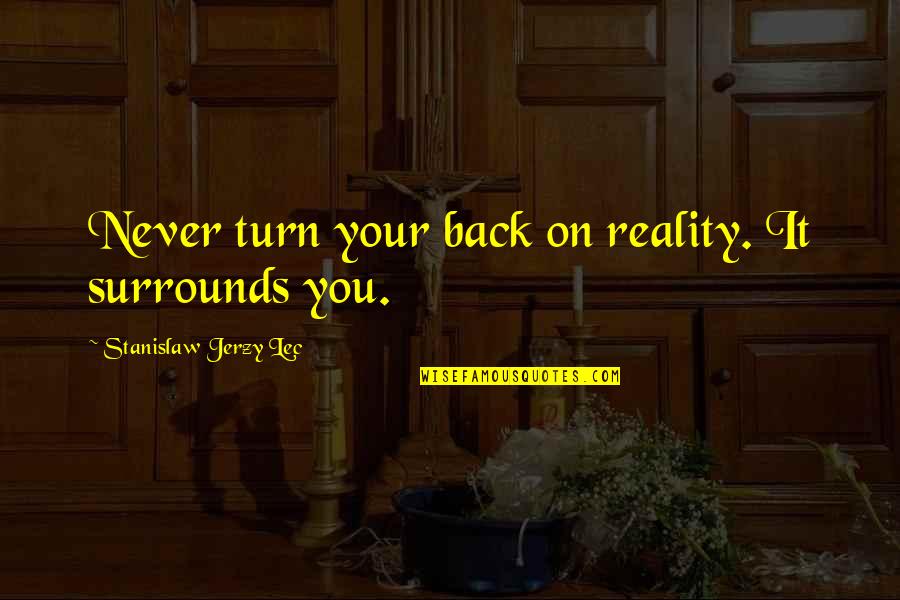 Back In Reality Quotes By Stanislaw Jerzy Lec: Never turn your back on reality. It surrounds