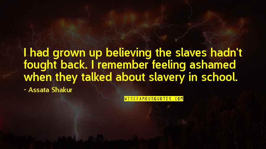 Back In School Quotes By Assata Shakur: I had grown up believing the slaves hadn't