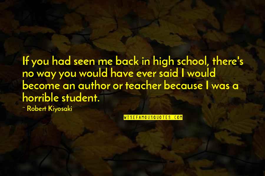 Back In School Quotes By Robert Kiyosaki: If you had seen me back in high