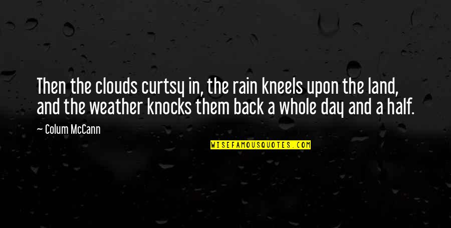 Back In The Day Quotes By Colum McCann: Then the clouds curtsy in, the rain kneels