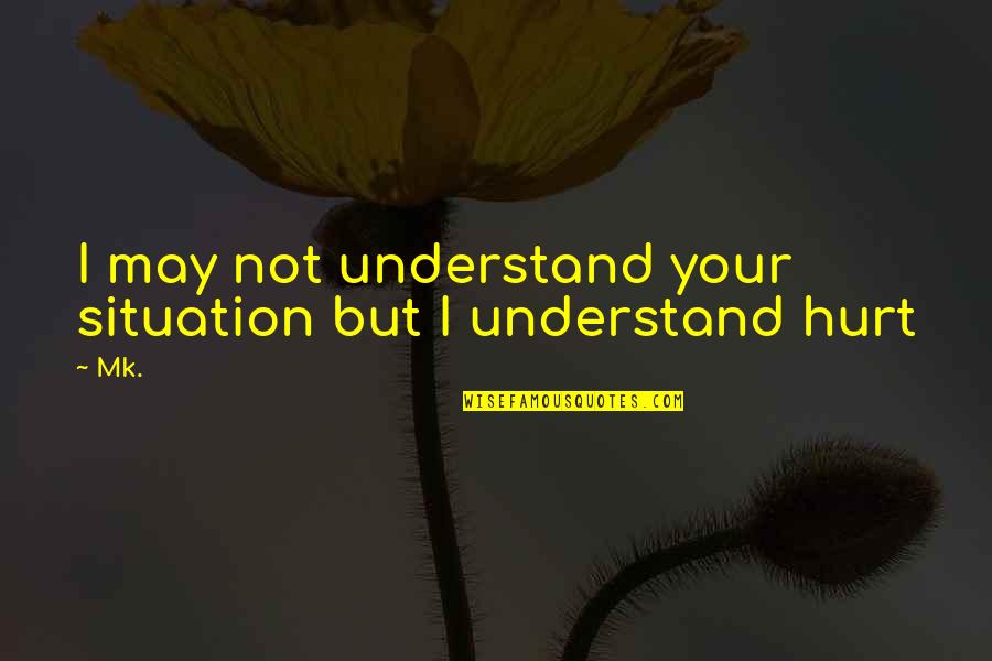 Back In The Groove Quotes By Mk.: I may not understand your situation but I